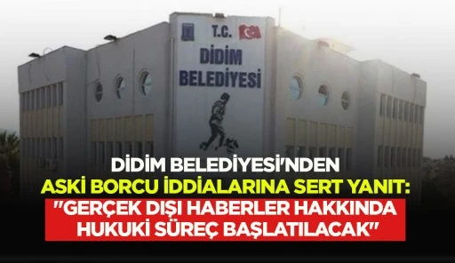 DİDİM BELEDİYESİ'NDEN ASKİ BORCU İDDİALARINA SERT YANIT: "GER&Ccedil;EK DIŞI HABERLER HAKKINDA HUKUKİ S&Uuml;RE&Ccedil; BAŞLATILACAK"