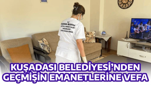 KUŞADASI BELEDİYESİ&rsquo;NDEN GE&Ccedil;MİŞİN EMANETLERİNE VEFA