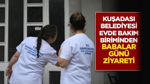 KUŞADASI BELEDİYESİ EVDE BAKIM BİRİMİNDEN BABALAR GÜNÜ ZİYARETİ