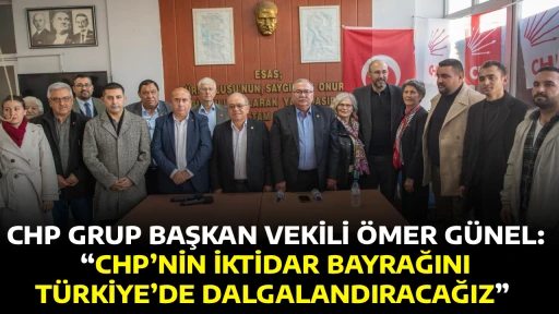 CHP GRUP BAŞKAN VEKİLİ &Ouml;MER G&Uuml;NEL: &ldquo;CHP&rsquo;NİN İKTİDAR BAYRAĞINI T&Uuml;RKİYE&rsquo;DE DALGALANDIRACAĞIZ&rdquo; 