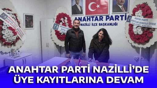 ANAHTAR PARTİ NAZİLLİ&rsquo;DE &Uuml;YE KAYITLARINA DEVAM