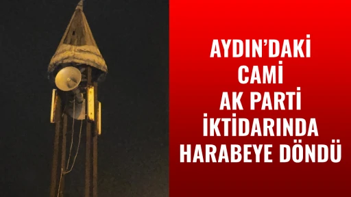 AYDIN&rsquo;DAKİ CAMİ AK PARTİ İKTİDARINDA HARABEYE D&Ouml;ND&Uuml;