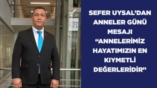 SEFER UYSAL&rsquo;DAN ANNELER G&Uuml;N&Uuml; MESAJI &ldquo;ANNELERİMİZ HAYATIMIZIN EN KIYMETLİ DEĞERLERİDİR&rdquo;