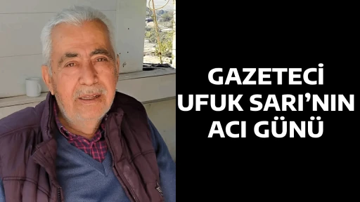 GAZETECİ UFUK SARI&rsquo;NIN ACI G&Uuml;N&Uuml;