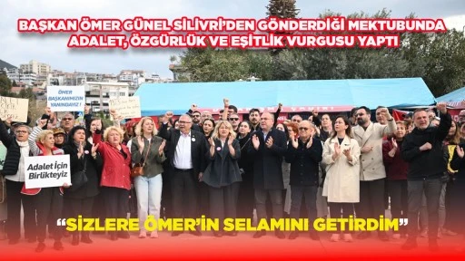 BAŞKAN &Ouml;MER G&Uuml;NEL SİLİVRİ&rsquo;DEN G&Ouml;NDERDİĞİ MEKTUBUNDA ADALET, &Ouml;ZG&Uuml;RL&Uuml;K VE EŞİTLİK VURGUSU YAPTI