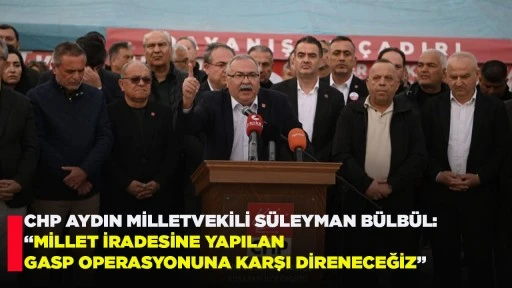  CHP AYDIN MİLLETVEKİLİ S&Uuml;LEYMAN B&Uuml;LB&Uuml;L: &ldquo;MİLLET İRADESİNE YAPILAN GASP OPERASYONUNA KARŞI DİRENECEĞİZ&rdquo;