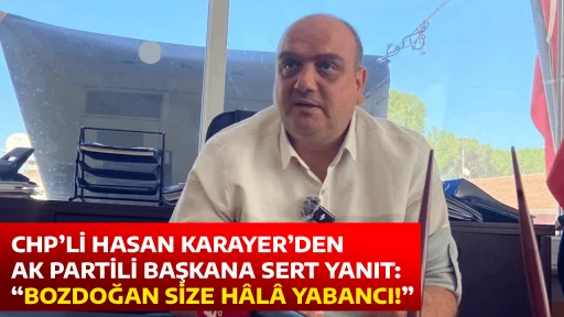CHP&rsquo;Lİ HASAN KARAYER&rsquo;DEN AK PARTİLİ BAŞKANA SERT YANIT: &ldquo;BOZDOĞAN SİZE H&Acirc;L&Acirc; YABANCI!&rdquo;