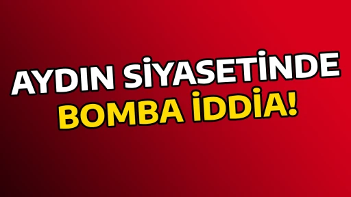 AYDIN SİYASETİNDE BOMBA İDDİA!