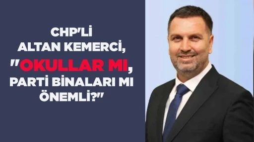 CHP'Lİ ALTAN KEMERCİ, "OKULLAR MI, PARTİ BİNALARI MI &Ouml;NEMLİ?"