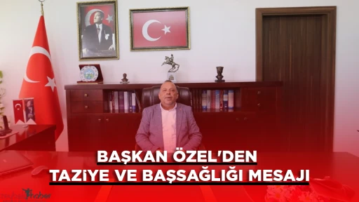 BAŞKAN &Ouml;ZEL'DEN TAZİYE VE BAŞSAĞLIĞI MESAJI