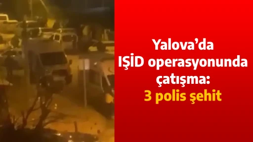 Kahreden Haber Yalova&rsquo;dan Geldi: 3 polis şehit