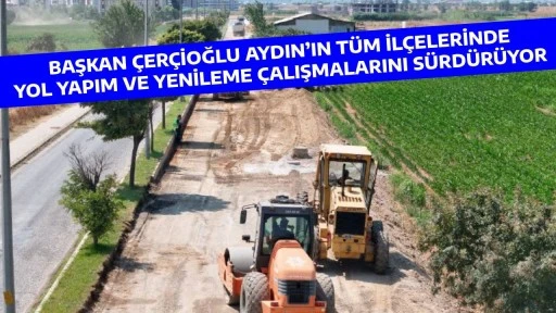 BAŞKAN ÇERÇİOĞLU AYDIN’IN TÜM İLÇELERİNDE YOL YAPIM VE YENİLEME ÇALIŞMALARINI SÜRDÜRÜYOR