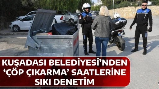KUŞADASI BELEDİYESİ&rsquo;NDEN &lsquo;&Ccedil;&Ouml;P &Ccedil;IKARMA&rsquo; SAATLERİNE SIKI DENETİM