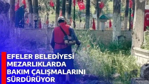 EFELER BELEDİYESİ MEZARLIKLARDA BAKIM &Ccedil;ALIŞMALARINI S&Uuml;RD&Uuml;R&Uuml;YOR
