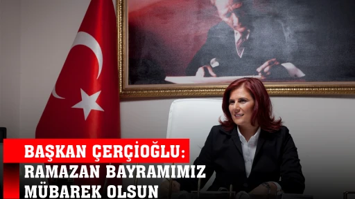 BAŞKAN &Ccedil;ER&Ccedil;İOĞLU: RAMAZAN BAYRAMIMIZ M&Uuml;BAREK OLSUN