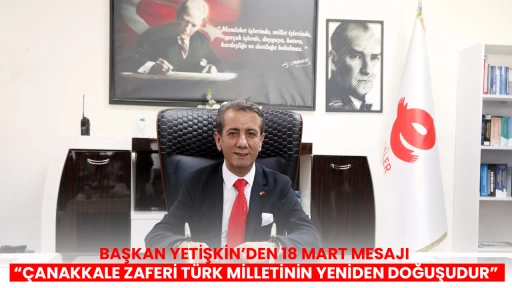 BAŞKAN YETİŞKİN&rsquo;DEN 18 MART MESAJI &ldquo;&Ccedil;ANAKKALE ZAFERİ T&Uuml;RK MİLLETİNİN YENİDEN DOĞUŞUDUR&rdquo;