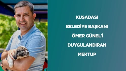 KUŞADASI BELEDİYE BAŞKANI ÖMER GÜNEL'İ DUYGULANDIRAN MEKTUP 