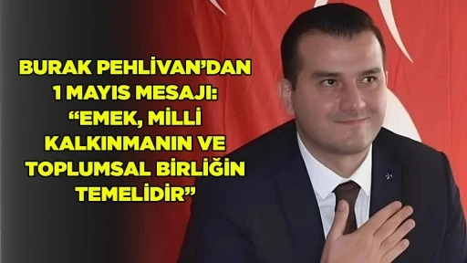 BURAK PEHLİVAN&rsquo;DAN 1 MAYIS MESAJI: &ldquo;EMEK, MİLLİ KALKINMANIN VE TOPLUMSAL BİRLİĞİN TEMELİDİR&rdquo;
