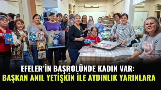EFELER&rsquo;İN BAŞROL&Uuml;NDE KADIN VAR: BAŞKAN ANIL YETİŞKİN İLE AYDINLIK YARINLARA