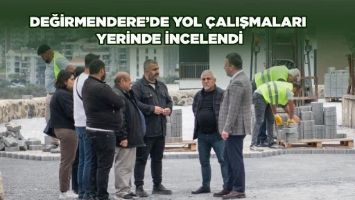 DEĞİRMENDERE&rsquo;DE YOL &Ccedil;ALIŞMALARI YERİNDE İNCELENDİ