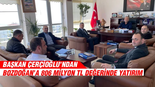 BAŞKAN &Ccedil;ER&Ccedil;İOĞLU&rsquo;NDAN BOZDOĞAN&rsquo;A 806 MİLYON TL DEĞERİNDE YATIRIM