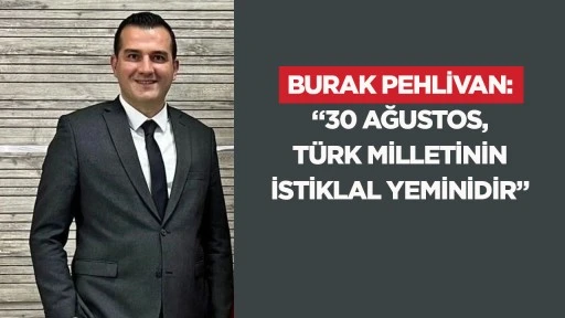 Burak Pehlivan: &ldquo;30 Ağustos, T&uuml;rk milletinin istiklal yem&icirc;nidir&rdquo;