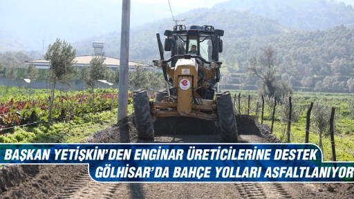 BAŞKAN YETİŞKİN&rsquo;DEN ENGİNAR &Uuml;RETİCİLERİNE DESTEK G&Ouml;LHİSAR&rsquo;DA BAH&Ccedil;E YOLLARI ASFALTLANIYOR