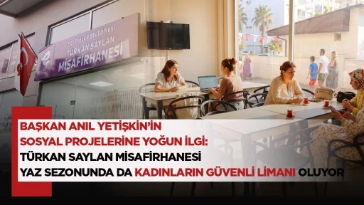 BAŞKAN ANIL YETİŞKİN&rsquo;İN SOSYAL PROJELERİNE YOĞUN İLGİ: T&Uuml;RKAN SAYLAN MİSAFİRHANESİ YAZ SEZONUNDA DA KADINLARIN G&Uuml;VENLİ LİMANI OLUYOR