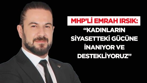 MHP&rsquo;li Emrah Irsık: &ldquo;Kadınların Siyasetteki G&uuml;c&uuml;ne İnanıyor ve Destekliyoruz&rdquo;