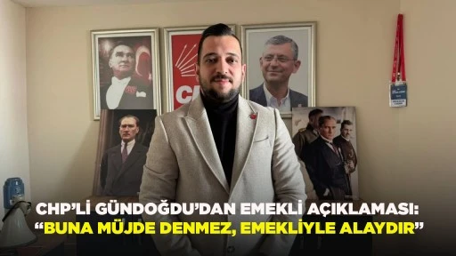 CHP&rsquo;Lİ G&Uuml;NDOĞDU&rsquo;DAN EMEKLİ A&Ccedil;IKLAMASI: &ldquo;BUNA M&Uuml;JDE DENMEZ, EMEKLİYLE ALAYDIR&rdquo;