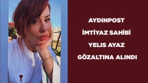 AYDINPOST İMTİYAZ SAHİBİ YELIS AYAZ G&Ouml;ZALTINA ALINDI