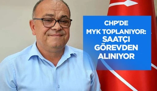 CHP'DE MYK TOPLANIYOR: SAAT&Ccedil;I G&Ouml;REVDEN ALINIYOR