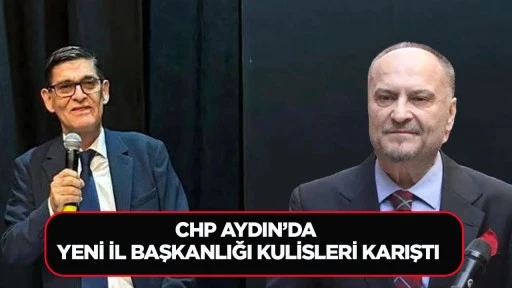 CHP AYDIN’DA YENİ İL BAŞKANLIĞI KULİSLERİ KARIŞTI