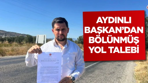 AYDINLI BAŞKAN&rsquo;DAN B&Ouml;L&Uuml;NM&Uuml;Ş YOL TALEBİ