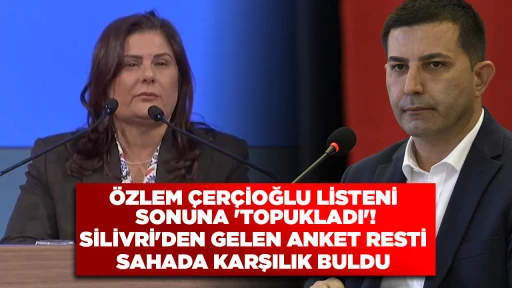 &Ouml;ZLEM &Ccedil;ER&Ccedil;İOĞLU LİSTENİN SONUNA 'TOPUKLADI'! SİLİVRİ'DEN GELEN ANKET RESTİ SAHADA KARŞILIK BULDU
