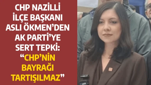 CHP NAZİLLİ İL&Ccedil;E BAŞKANI ASLI &Ouml;KMEN&rsquo;DEN AK PARTİ&rsquo;YE SERT TEPKİ: &ldquo;CHP&rsquo;NİN BAYRAĞI TARTIŞILMAZ&rdquo;
