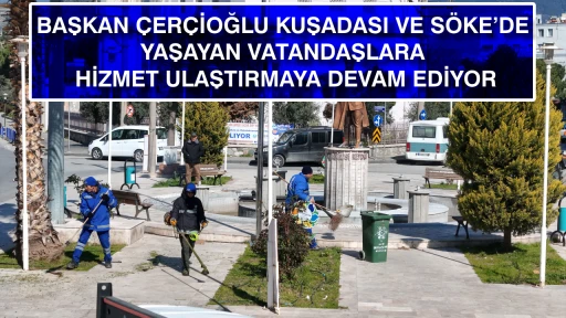 BAŞKAN &Ccedil;ER&Ccedil;İOĞLU KUŞADASI VE S&Ouml;KE&rsquo;DE YAŞAYAN VATANDAŞLARA HİZMET ULAŞTIRMAYA DEVAM EDİYOR