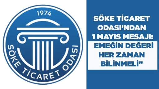 S&Ouml;KE TİCARET ODASI&rsquo;NDAN 1 MAYIS MESAJI: &ldquo;EMEĞİN DEĞERİ HER ZAMAN BİLİNMELİ&rdquo;
