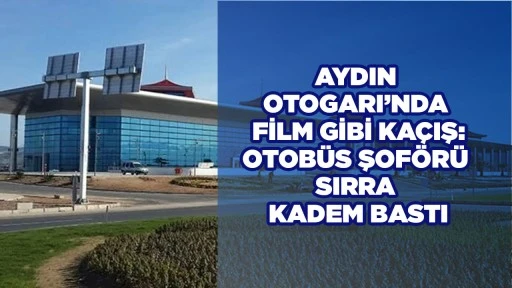 AYDIN OTOGARI’NDA FİLM GİBİ KAÇIŞ: OTOBÜS ŞOFÖRÜ SIRRA KADEM BASTI