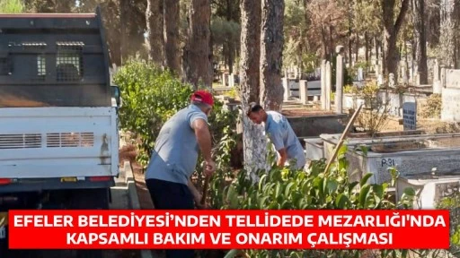 EFELER BELEDİYESİ&rsquo;NDEN TELLİDEDE MEZARLIĞI'NDA KAPSAMLI BAKIM VE ONARIM &Ccedil;ALIŞMASI