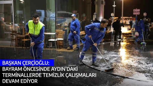 BAŞKAN &Ccedil;ER&Ccedil;İOĞLU: BAYRAM &Ouml;NCESİNDE AYDIN&rsquo;DAKİ TERMİNALLERDE TEMİZLİK &Ccedil;ALIŞMALARI DEVAM EDİYOR