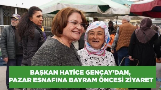 BAŞKAN HATİCE GEN&Ccedil;AY&rsquo;DAN, PAZAR ESNAFINA BAYRAM &Ouml;NCESİ ZİYARET
