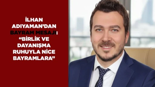 İLHAN ADIYAMAN&rsquo;DAN BAYRAM MESAJI: &ldquo;BİRLİK VE DAYANIŞMA RUHUYLA NİCE BAYRAMLARA&rdquo;
