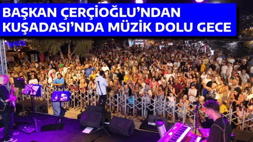 BAŞKAN ÇERÇİOĞLU’NDAN KUŞADASI’NDA MÜZİK DOLU GECE