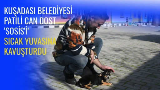 KUŞADASI BELEDİYESİ PATİLİ CAN DOST &lsquo;SOSİS'İ&rsquo; SICAK YUVASINA KAVUŞTURDU