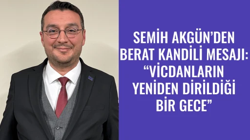 SEMİH AKG&Uuml;N&rsquo;DEN BERAT KANDİLİ MESAJI: &ldquo;VİCDANLARIN YENİDEN DİRİLDİĞİ BİR GECE&rdquo;