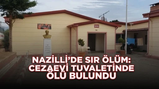 NAZİLLİ’DE SIR ÖLÜM: CEZAEVİ TUVALETİNDE ÖLÜ BULUNDU