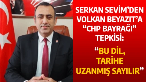 SERKAN SEVİM&rsquo;DEN VOLKAN BEYAZIT&rsquo;A &ldquo;CHP BAYRAĞI&rdquo; TEPKİSİ: &ldquo;BU DİL, TARİHE UZANMIŞ SAYILIR&rdquo;
