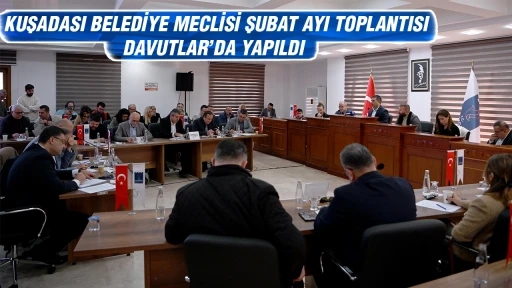 KUŞADASI BELEDİYE MECLİSİ ŞUBAT AYI TOPLANTISI DAVUTLAR&rsquo;DA YAPILDI  