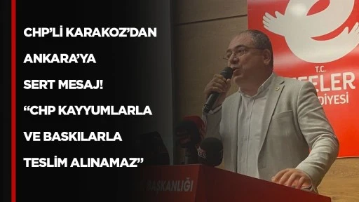 CHP&rsquo;Lİ KARAKOZ&rsquo;DAN ANKARA&rsquo;YA SERT MESAJ! &ldquo;CHP KAYYUMLARLA VE BASKILARLA TESLİM ALINAMAZ&rdquo;